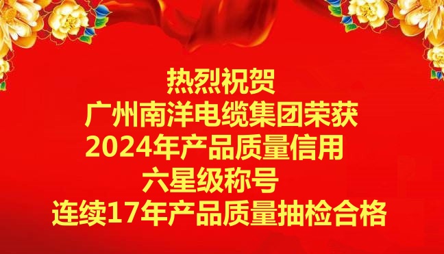 喜訊-廣州南洋電纜集團榮獲2024年產品質量信用六星級稱號，連續17年產品質量抽檢合格